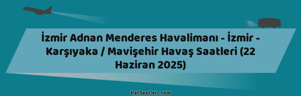 İzmir Adnan Menderes Havalimanı - İzmir - Karşıyaka / Mavişehir Havaş Saatleri (22 Haziran 2025)